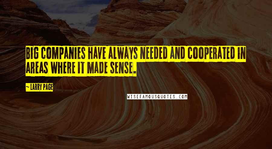 Larry Page Quotes: Big companies have always needed and cooperated in areas where it made sense.