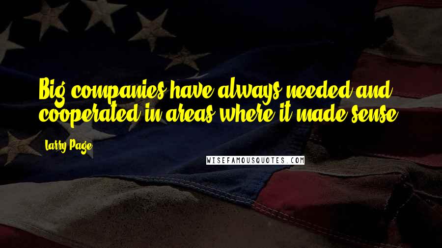 Larry Page Quotes: Big companies have always needed and cooperated in areas where it made sense.