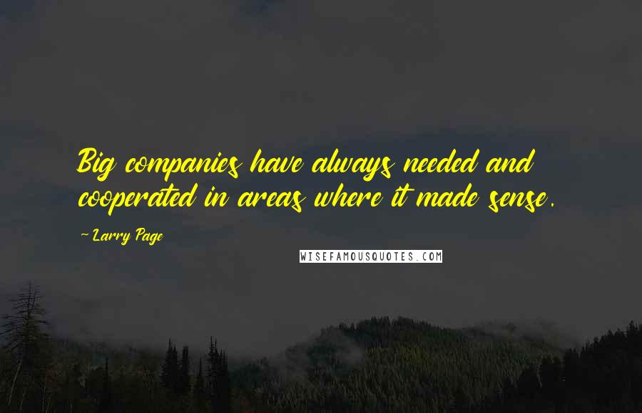 Larry Page Quotes: Big companies have always needed and cooperated in areas where it made sense.