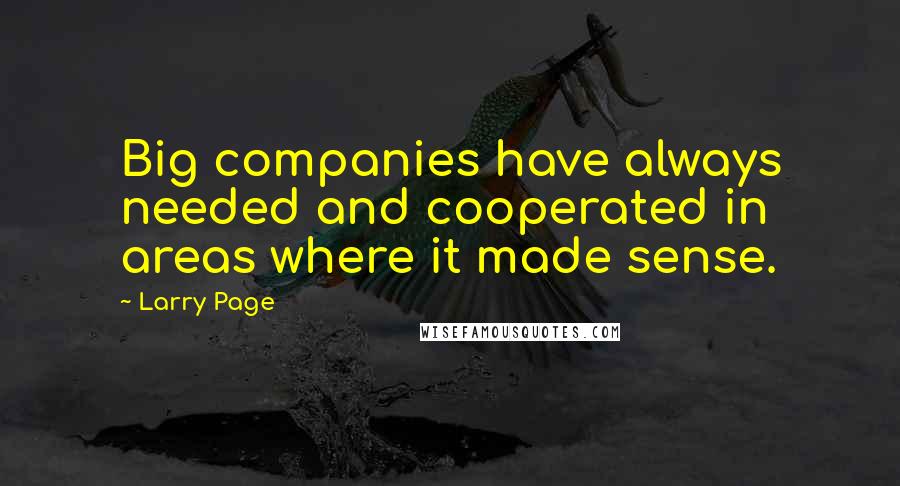 Larry Page Quotes: Big companies have always needed and cooperated in areas where it made sense.