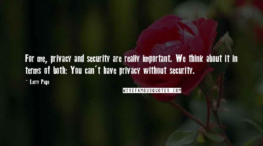 Larry Page Quotes: For me, privacy and security are really important. We think about it in terms of both: You can't have privacy without security.