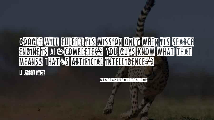 Larry Page Quotes: Google will fulfill its mission only when its search engine is AI-complete. You guys know what that means? That's artificial intelligence.