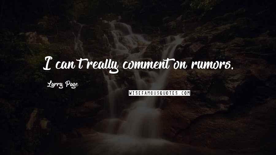 Larry Page Quotes: I can't really comment on rumors.