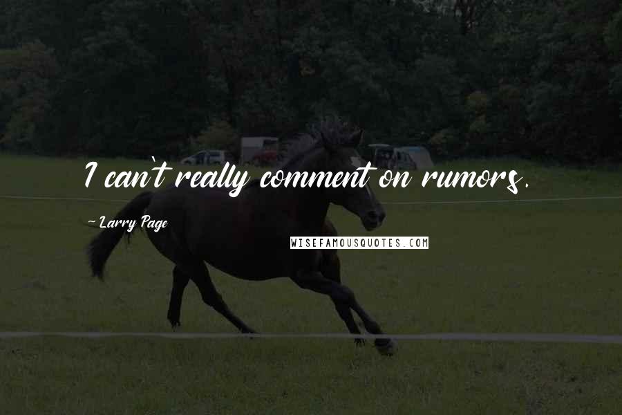 Larry Page Quotes: I can't really comment on rumors.