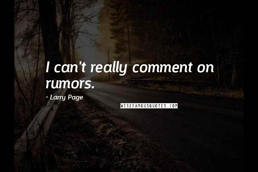 Larry Page Quotes: I can't really comment on rumors.