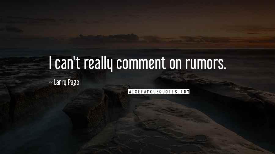 Larry Page Quotes: I can't really comment on rumors.