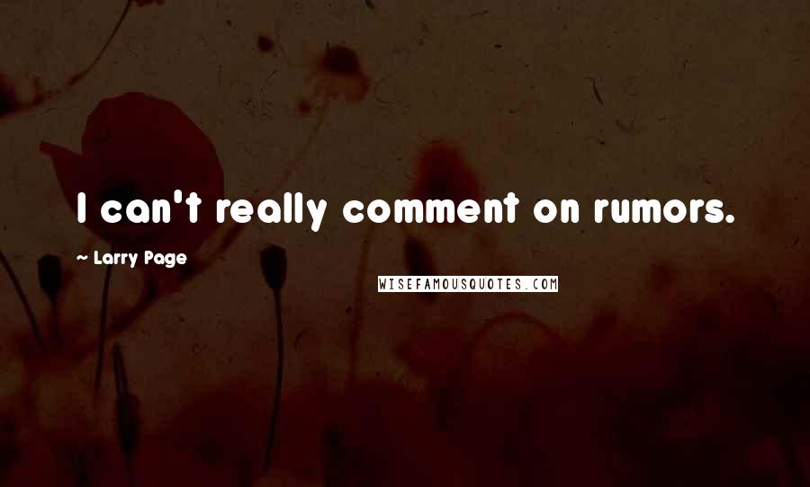 Larry Page Quotes: I can't really comment on rumors.