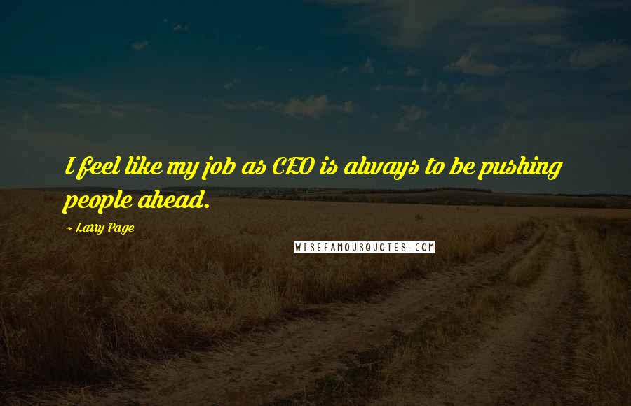 Larry Page Quotes: I feel like my job as CEO is always to be pushing people ahead.