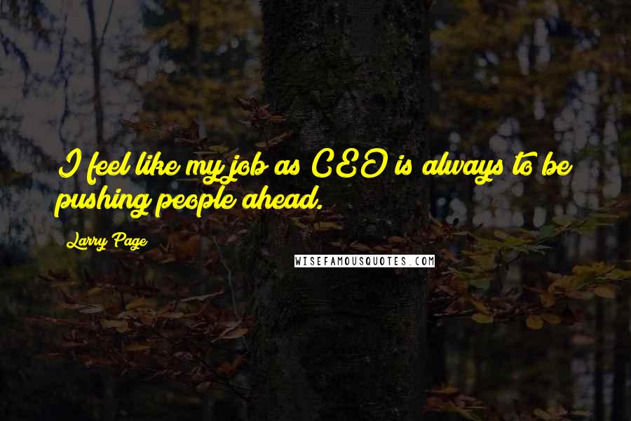 Larry Page Quotes: I feel like my job as CEO is always to be pushing people ahead.