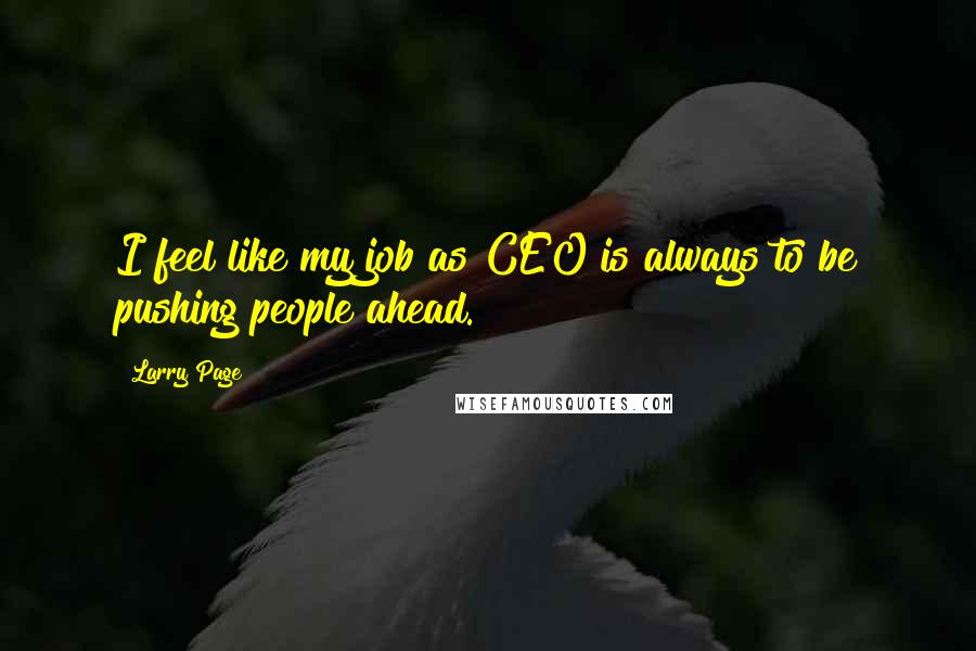 Larry Page Quotes: I feel like my job as CEO is always to be pushing people ahead.