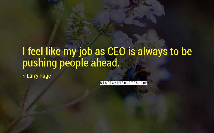 Larry Page Quotes: I feel like my job as CEO is always to be pushing people ahead.