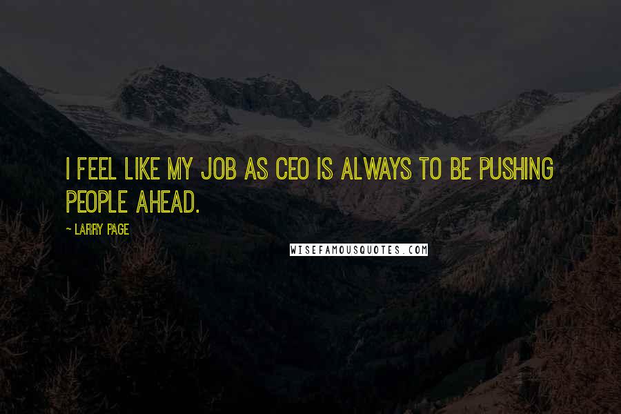 Larry Page Quotes: I feel like my job as CEO is always to be pushing people ahead.