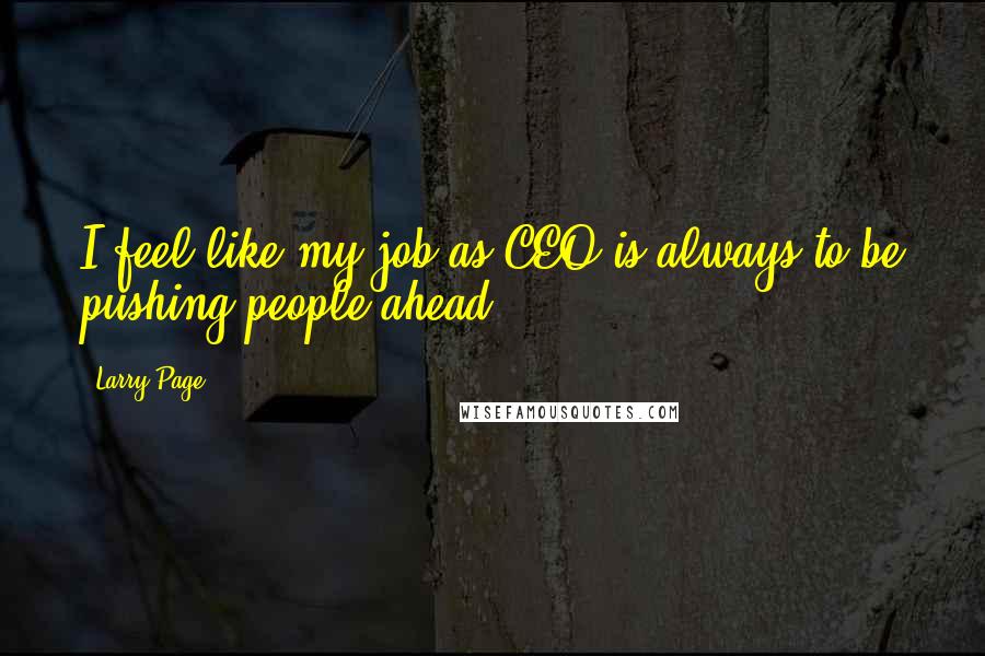 Larry Page Quotes: I feel like my job as CEO is always to be pushing people ahead.