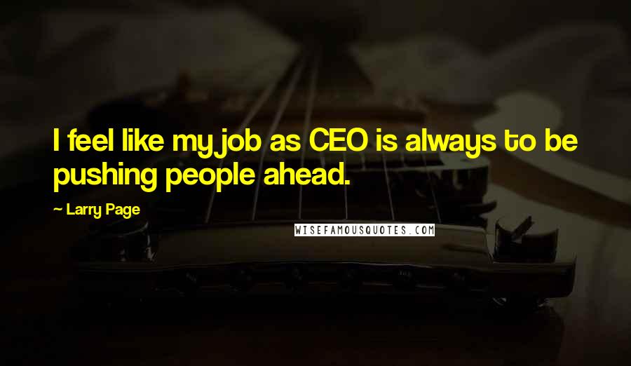 Larry Page Quotes: I feel like my job as CEO is always to be pushing people ahead.