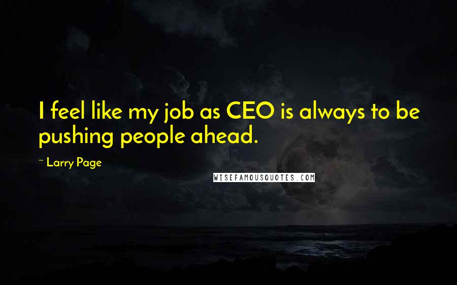 Larry Page Quotes: I feel like my job as CEO is always to be pushing people ahead.