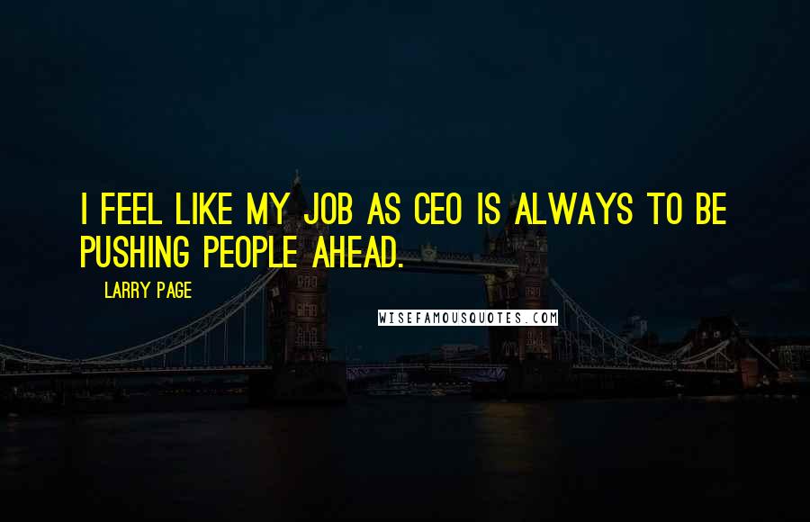 Larry Page Quotes: I feel like my job as CEO is always to be pushing people ahead.