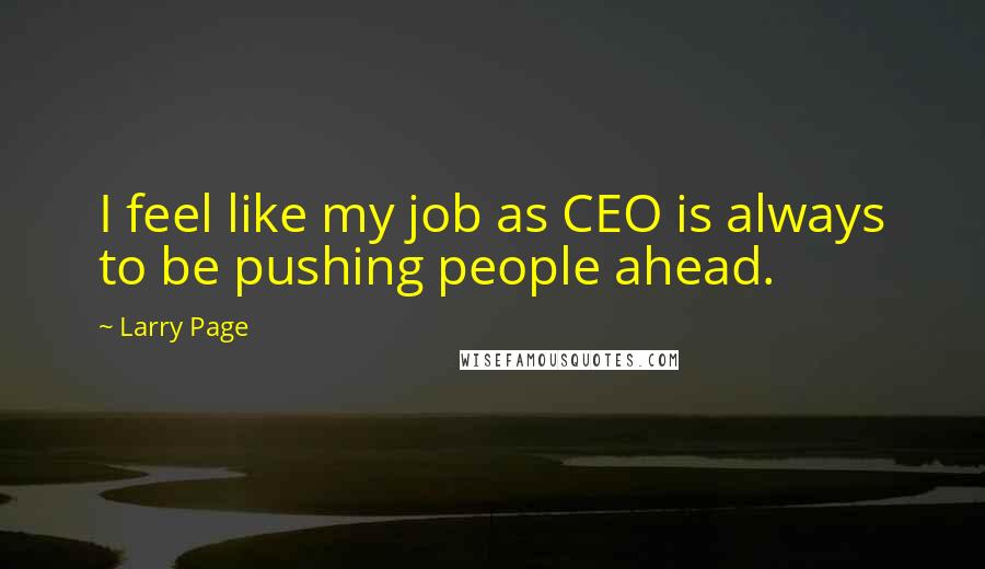 Larry Page Quotes: I feel like my job as CEO is always to be pushing people ahead.