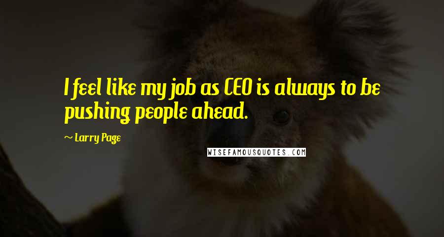 Larry Page Quotes: I feel like my job as CEO is always to be pushing people ahead.