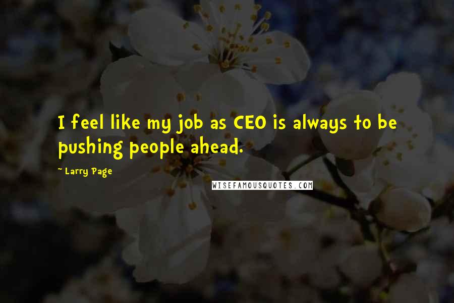 Larry Page Quotes: I feel like my job as CEO is always to be pushing people ahead.