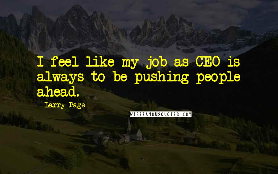 Larry Page Quotes: I feel like my job as CEO is always to be pushing people ahead.