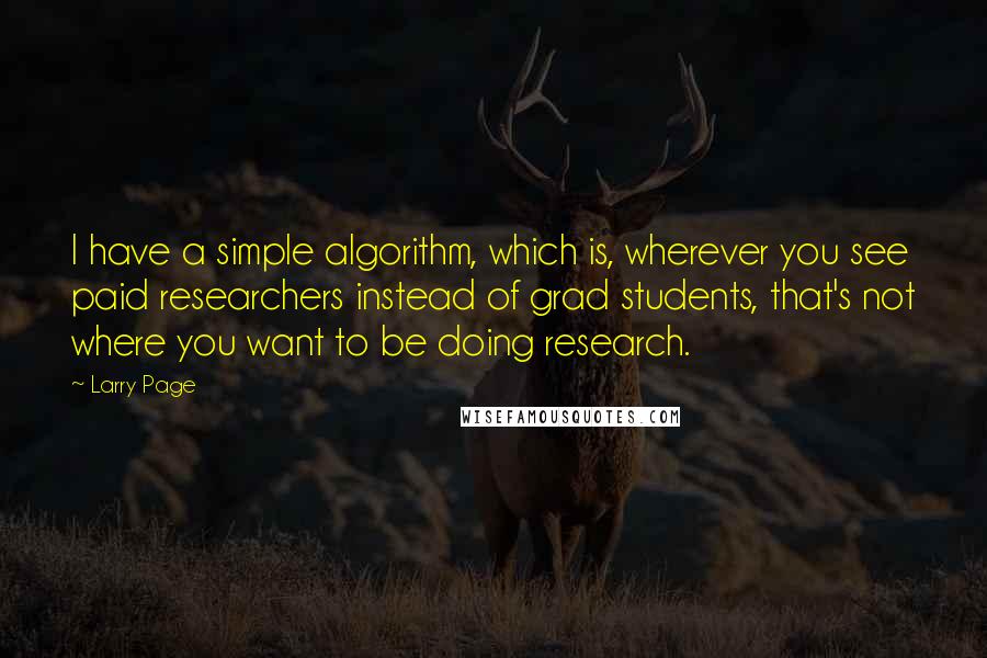 Larry Page Quotes: I have a simple algorithm, which is, wherever you see paid researchers instead of grad students, that's not where you want to be doing research.