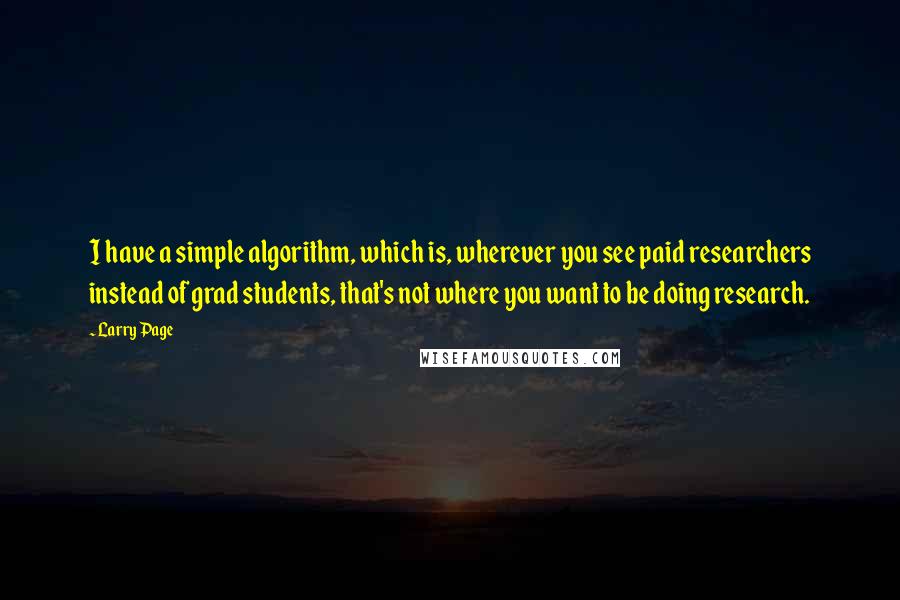 Larry Page Quotes: I have a simple algorithm, which is, wherever you see paid researchers instead of grad students, that's not where you want to be doing research.