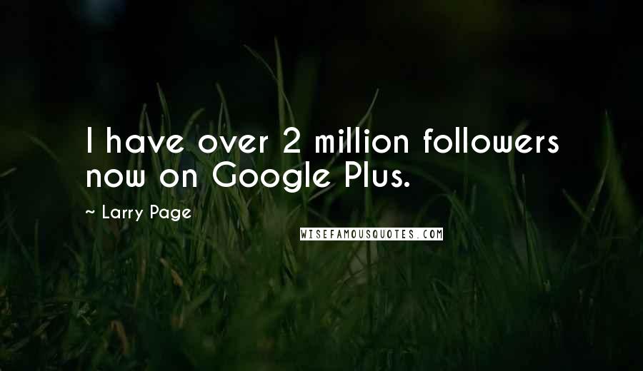 Larry Page Quotes: I have over 2 million followers now on Google Plus.