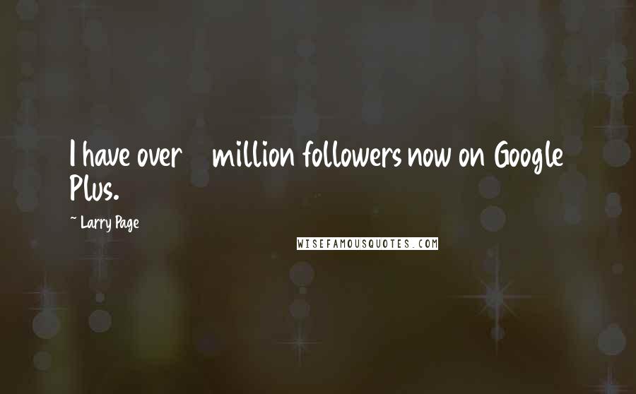 Larry Page Quotes: I have over 2 million followers now on Google Plus.