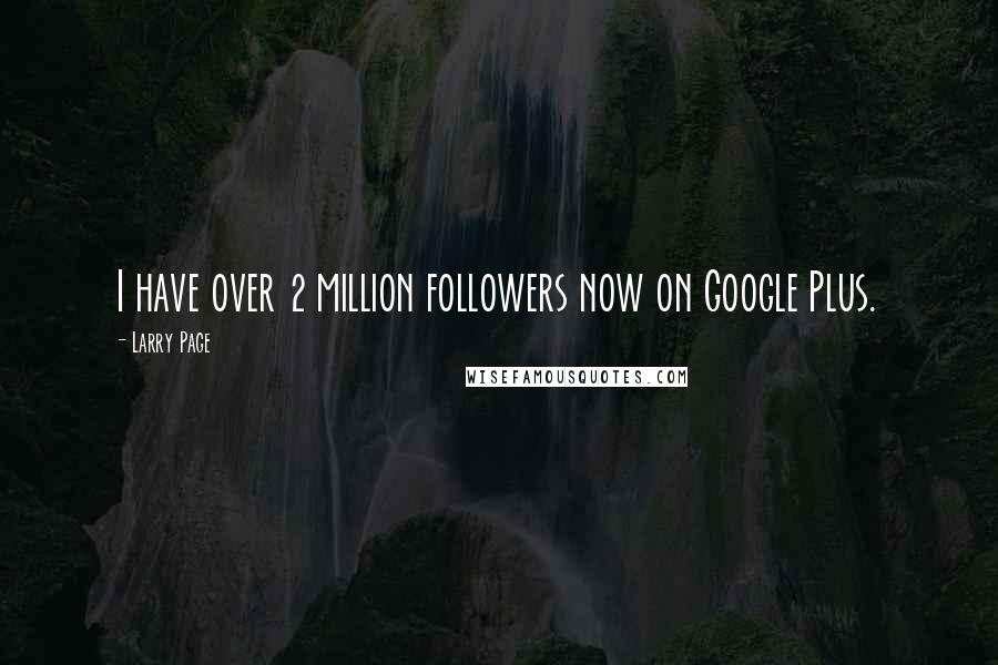 Larry Page Quotes: I have over 2 million followers now on Google Plus.