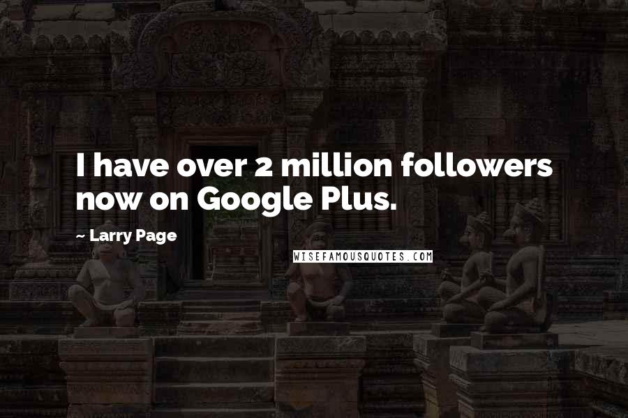 Larry Page Quotes: I have over 2 million followers now on Google Plus.