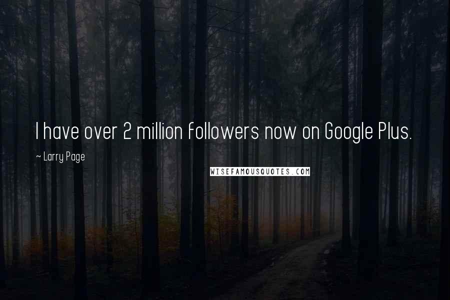 Larry Page Quotes: I have over 2 million followers now on Google Plus.