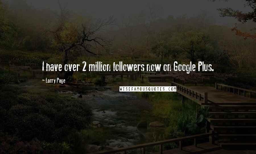 Larry Page Quotes: I have over 2 million followers now on Google Plus.