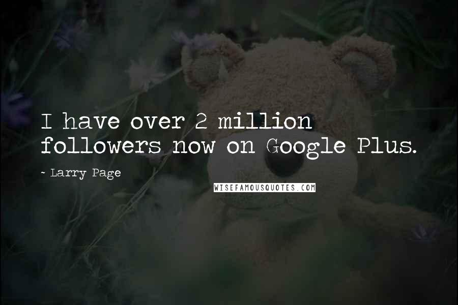 Larry Page Quotes: I have over 2 million followers now on Google Plus.