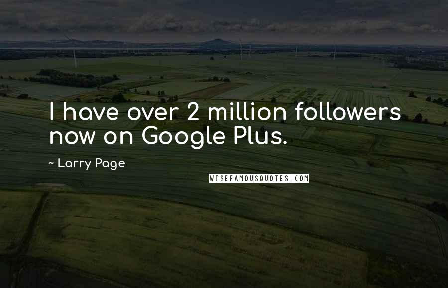 Larry Page Quotes: I have over 2 million followers now on Google Plus.