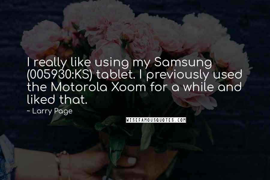 Larry Page Quotes: I really like using my Samsung (005930:KS) tablet. I previously used the Motorola Xoom for a while and liked that.