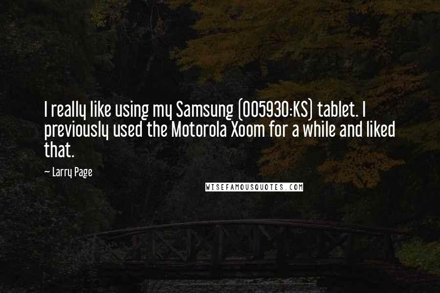 Larry Page Quotes: I really like using my Samsung (005930:KS) tablet. I previously used the Motorola Xoom for a while and liked that.