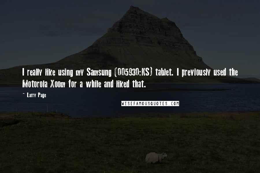 Larry Page Quotes: I really like using my Samsung (005930:KS) tablet. I previously used the Motorola Xoom for a while and liked that.