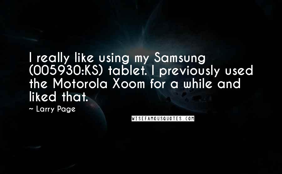 Larry Page Quotes: I really like using my Samsung (005930:KS) tablet. I previously used the Motorola Xoom for a while and liked that.