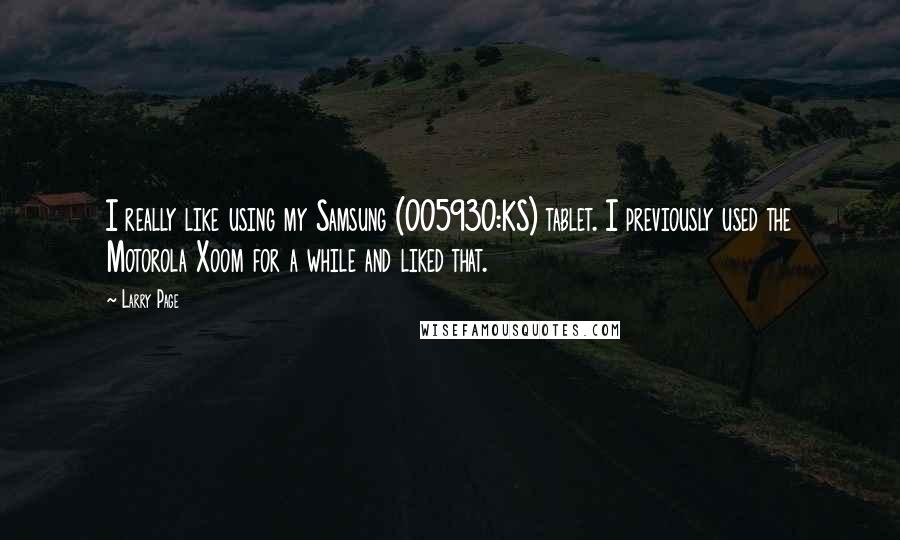 Larry Page Quotes: I really like using my Samsung (005930:KS) tablet. I previously used the Motorola Xoom for a while and liked that.