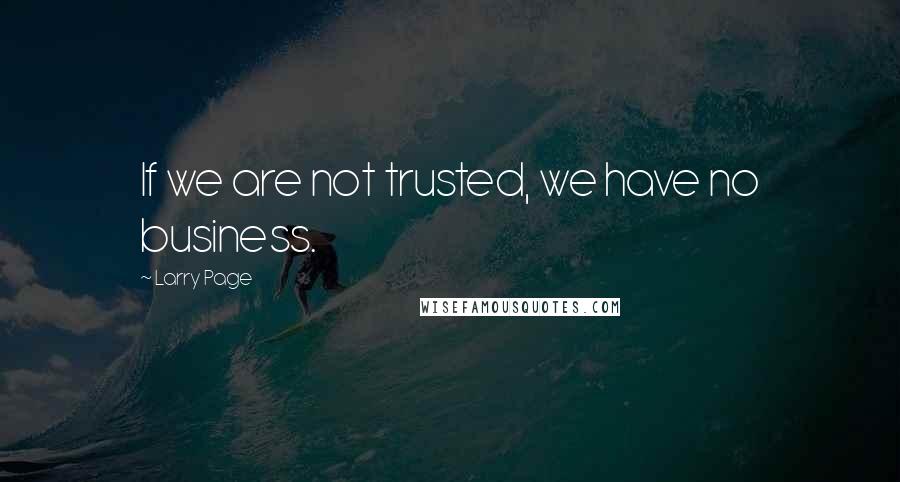 Larry Page Quotes: If we are not trusted, we have no business.