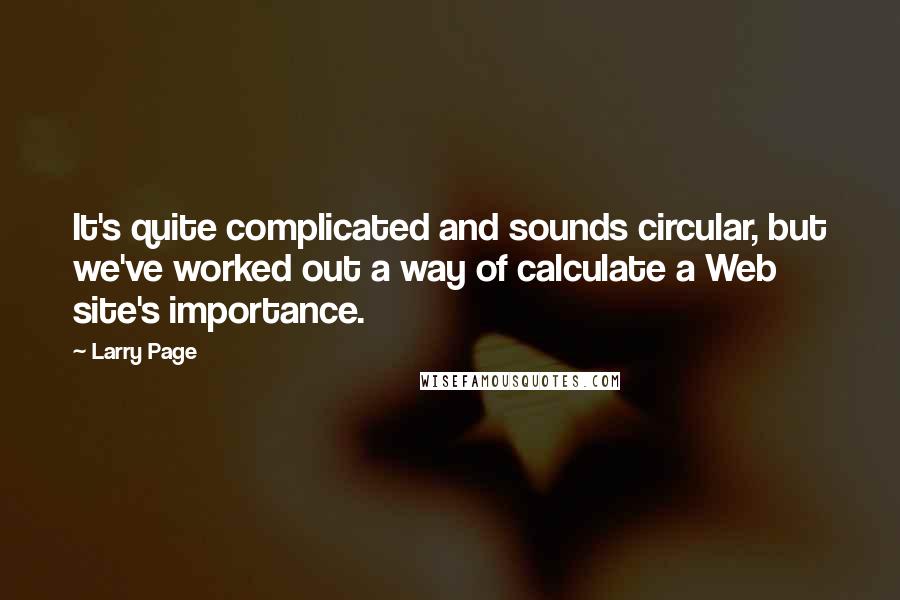 Larry Page Quotes: It's quite complicated and sounds circular, but we've worked out a way of calculate a Web site's importance.