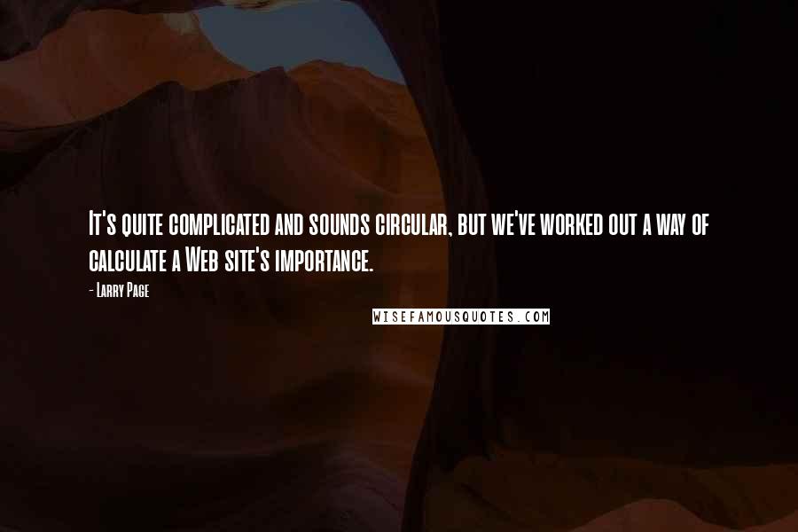 Larry Page Quotes: It's quite complicated and sounds circular, but we've worked out a way of calculate a Web site's importance.