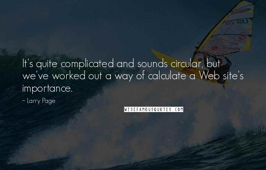 Larry Page Quotes: It's quite complicated and sounds circular, but we've worked out a way of calculate a Web site's importance.