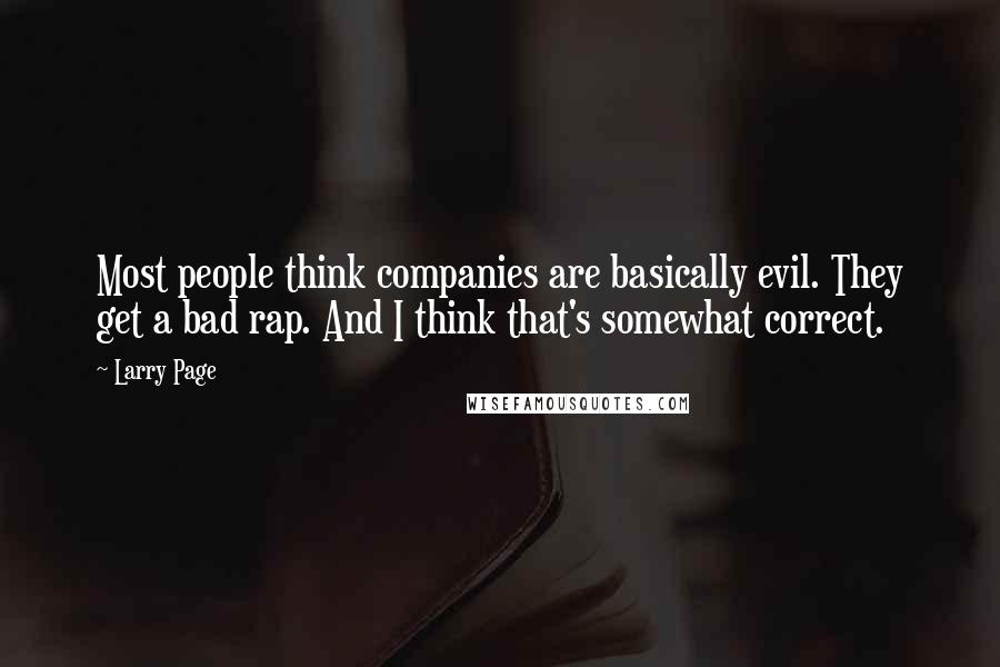 Larry Page Quotes: Most people think companies are basically evil. They get a bad rap. And I think that's somewhat correct.