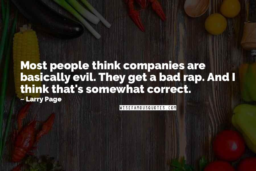 Larry Page Quotes: Most people think companies are basically evil. They get a bad rap. And I think that's somewhat correct.