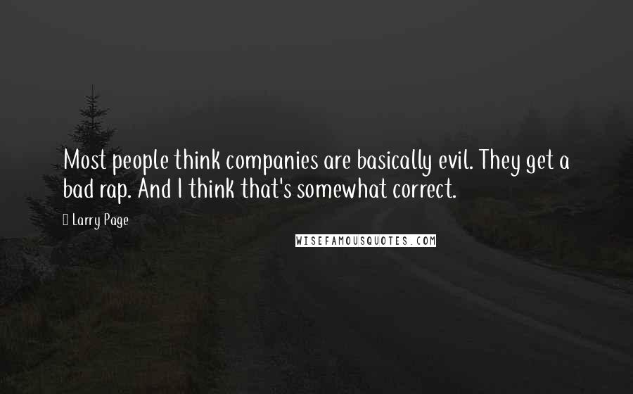 Larry Page Quotes: Most people think companies are basically evil. They get a bad rap. And I think that's somewhat correct.