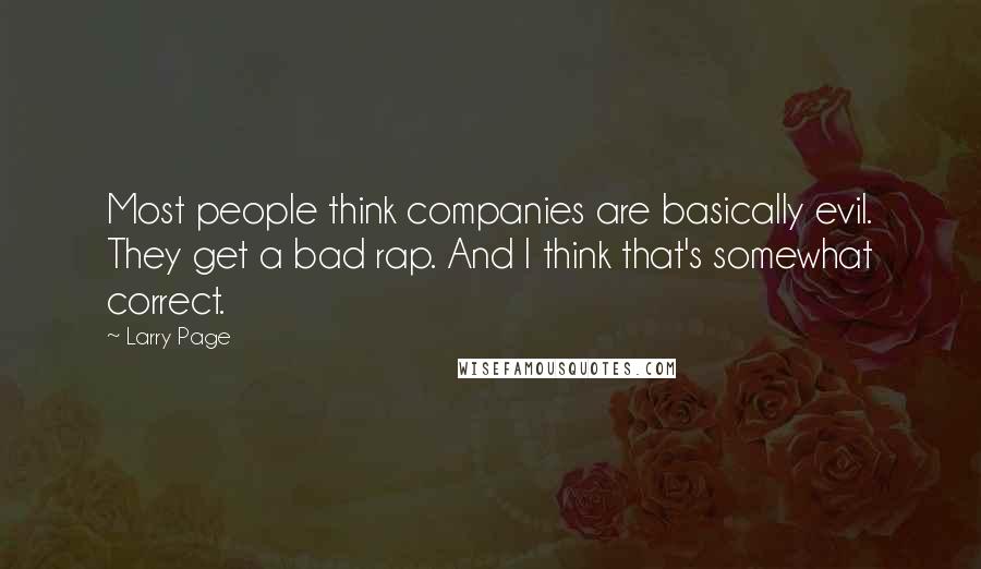 Larry Page Quotes: Most people think companies are basically evil. They get a bad rap. And I think that's somewhat correct.