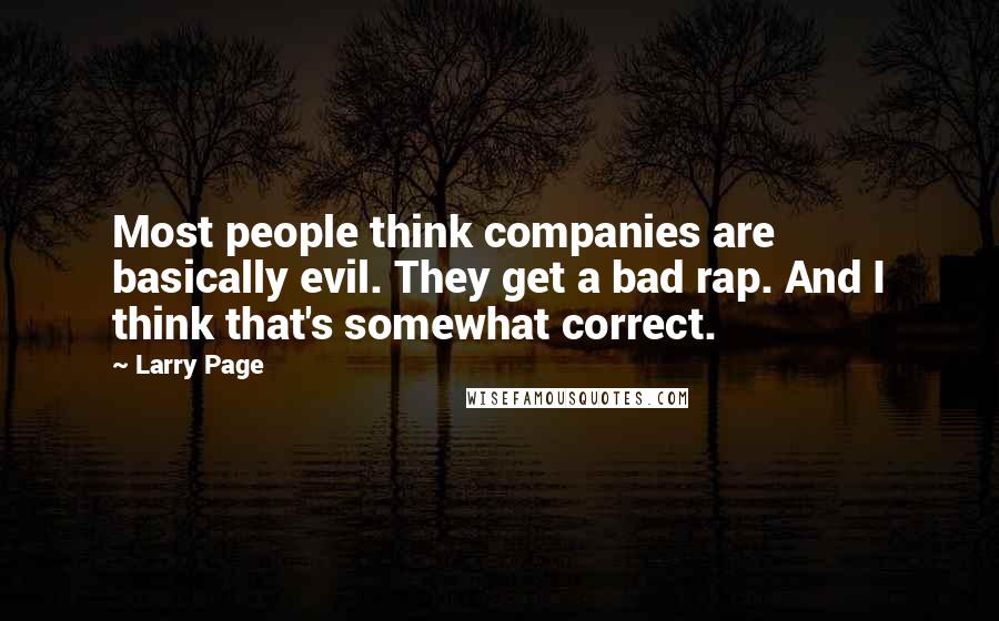 Larry Page Quotes: Most people think companies are basically evil. They get a bad rap. And I think that's somewhat correct.