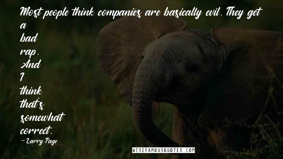 Larry Page Quotes: Most people think companies are basically evil. They get a bad rap. And I think that's somewhat correct.