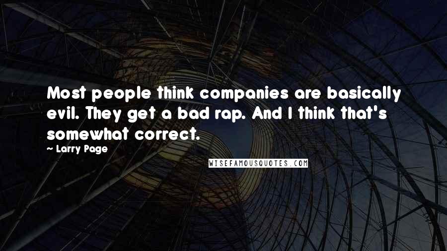 Larry Page Quotes: Most people think companies are basically evil. They get a bad rap. And I think that's somewhat correct.